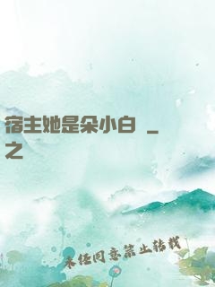 宿主她是朵小白蓮