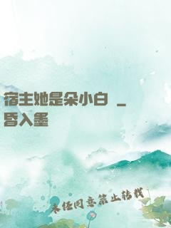 宿主她是朵小白蓮