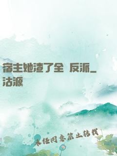 宿主她渣了全書反派