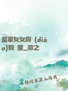 富豪女女同調(diào)教閨蜜