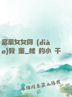 富豪女女同調(diào)教閨蜜
