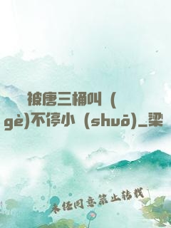 寧榮榮被唐三桶叫個(gè)不停小說(shuō)