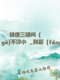 寧榮榮被唐三桶叫個(gè)不停小說