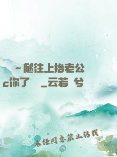 寶寶～腿往上抬老公來c你了視頻
