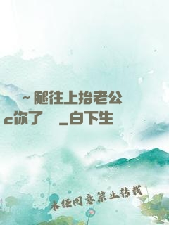 寶寶～腿往上抬老公來c你了視頻