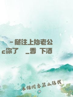 寶寶～腿往上抬老公來c你了視頻