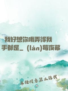 寶我好想你哦弄得我滿手都是