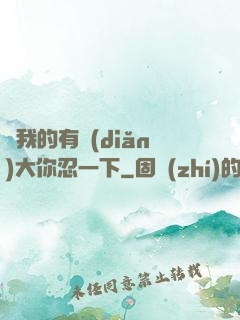 寶我的有點(diǎn)大你忍一下