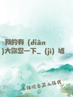 寶我的有點(diǎn)大你忍一下