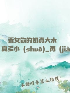 寶貝乖女你的奶真大水真多小說(shuō)