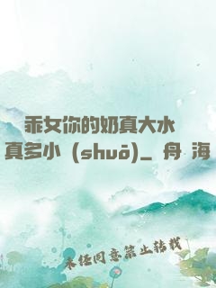 寶貝乖女你的奶真大水真多小說(shuō)