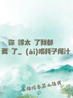寶貝你夾得太緊了我都要斷了
