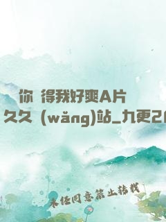 寶貝你夾得我好爽A片久久網(wǎng)站