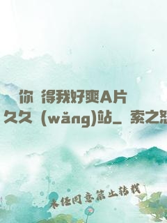 寶貝你夾得我好爽A片久久網(wǎng)站