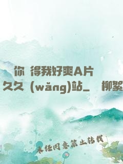 寶貝你夾得我好爽A片久久網(wǎng)站