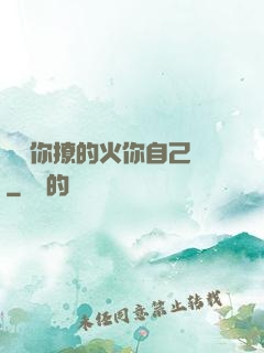 寶貝你撩的火你自己滅