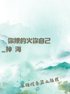 寶貝你撩的火你自己滅