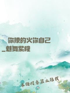 寶貝你撩的火你自己滅