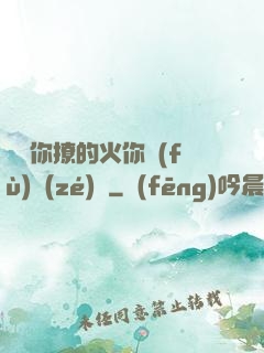 寶貝你撩的火你負(fù)責(zé)滅