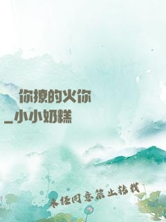 寶貝你撩的火你負責滅