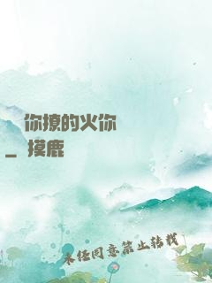 寶貝你撩的火你負責滅