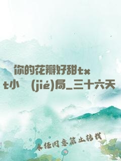 寶貝你的花瓣好甜txt小說結(jié)局