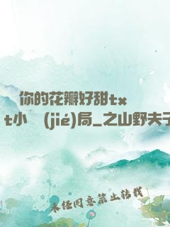 寶貝你的花瓣好甜txt小說結(jié)局