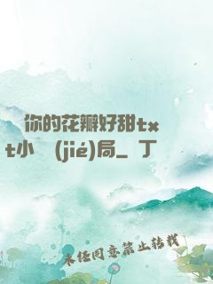 寶貝你的花瓣好甜txt小說結(jié)局