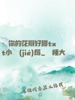 寶貝你的花瓣好甜txt小說結(jié)局