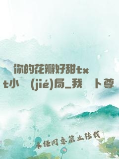 寶貝你的花瓣好甜txt小說結(jié)局