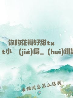 寶貝你的花瓣好甜txt小說結(jié)局