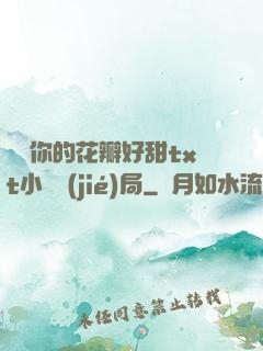寶貝你的花瓣好甜txt小說結(jié)局