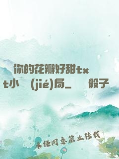 寶貝你的花瓣好甜txt小說結(jié)局