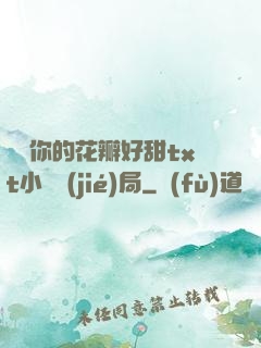 寶貝你的花瓣好甜txt小說結(jié)局