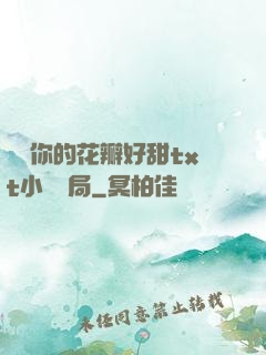 寶貝你的花瓣好甜txt小說結局