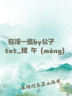 寶貝在深一些by公子閑txt