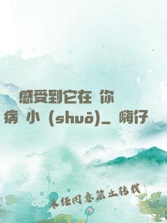 寶貝感受到它在愛你嗎病嬌小說(shuō)