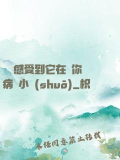 寶貝感受到它在愛你嗎病嬌小說(shuō)