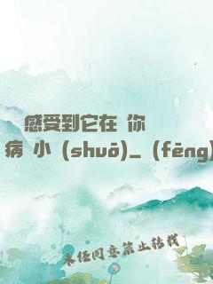寶貝感受到它在愛你嗎病嬌小說(shuō)