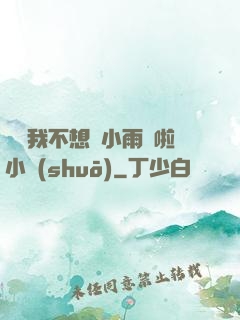 寶貝我不想帶小雨傘啦小說(shuō)