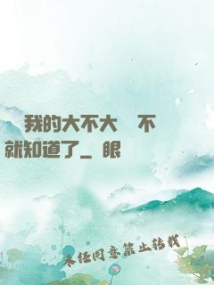 寶貝我的大不大試試不就知道了
