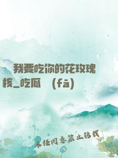 寶貝我要吃你的花玫瑰核