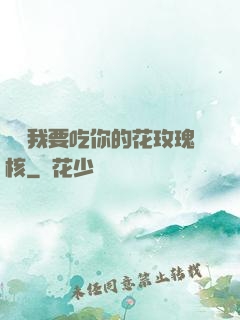 寶貝我要吃你的花玫瑰核