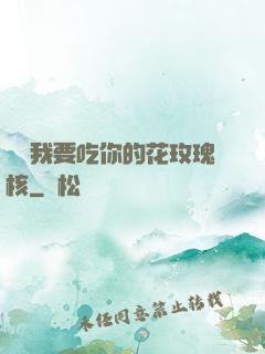 寶貝我要吃你的花玫瑰核