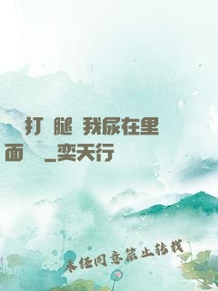 寶貝打開腿讓我尿在里面視頻