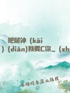 寶貝把腿伸開(kāi)點(diǎn)我要C你
