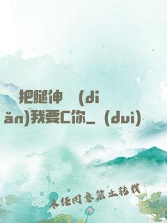 寶貝把腿伸開點(diǎn)我要C你