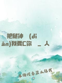 寶貝把腿伸開點(diǎn)我要C你視頻