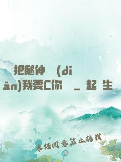 寶貝把腿伸開點(diǎn)我要C你視頻