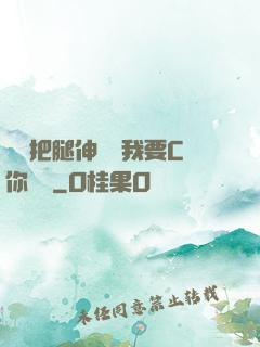 寶貝把腿伸開點我要C你視頻
